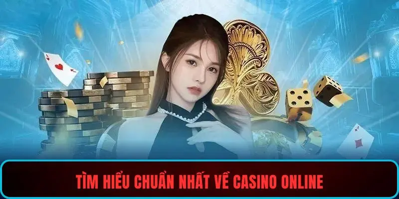Tìm hiểu chuẩn nhất về casino online