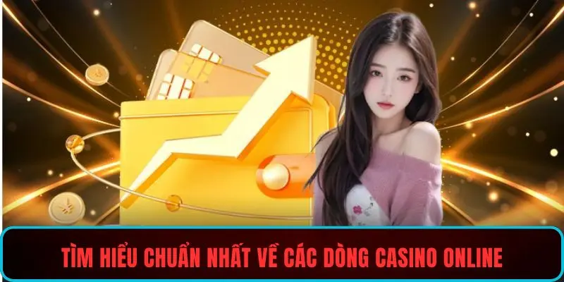 Tìm hiểu chuẩn nhất về các dòng casino online