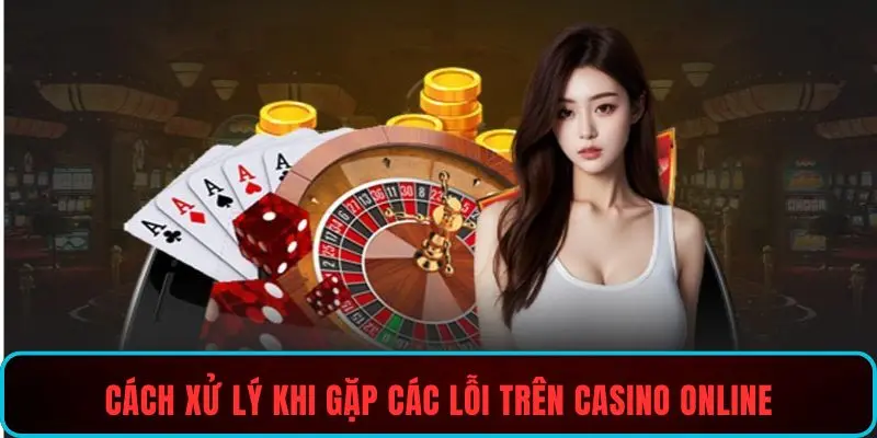Cách xử lý khi gặp các lỗi trên casino online