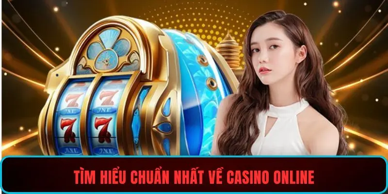 Tìm hiểu chuẩn nhất về casino online