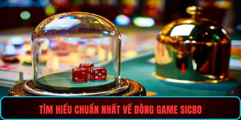 Tìm hiểu chuẩn nhất về dòng game sicbo