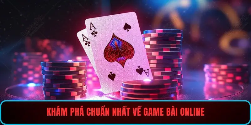 Khám phá chuẩn nhất về game bài online