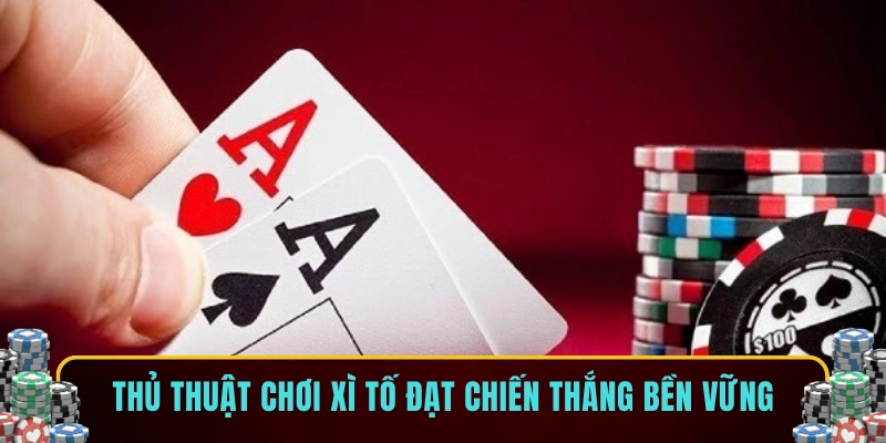 Thủ thuật chơi xì tố đạt chiến thắng bền vững