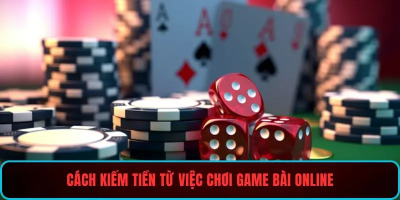 Cách kiếm tiền từ việc chơi game bài online