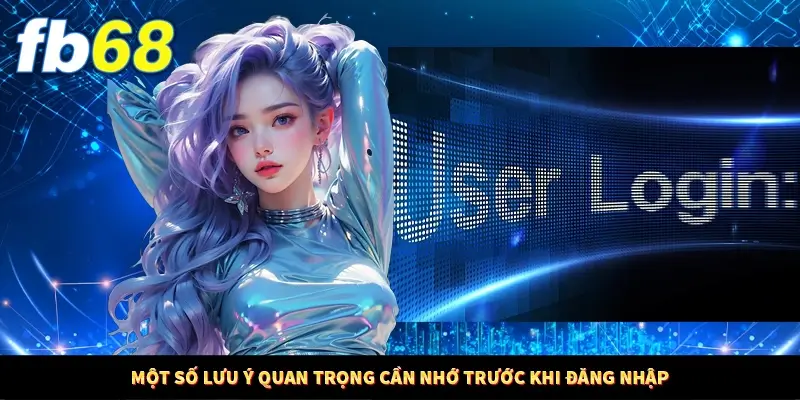 Một số lưu ý quan trọng cần nhớ trước khi đăng nhập