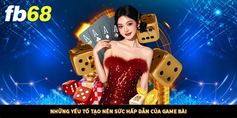 Những yếu tố tạo nên sức hấp dẫn của game bài