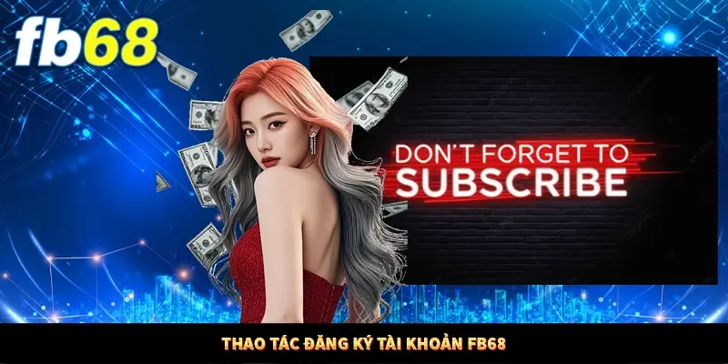 Thao tác đăng ký tài khoản fb68